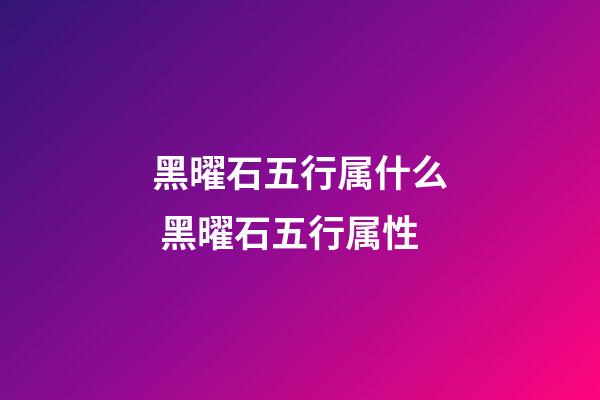黑曜石五行属什么 黑曜石五行属性